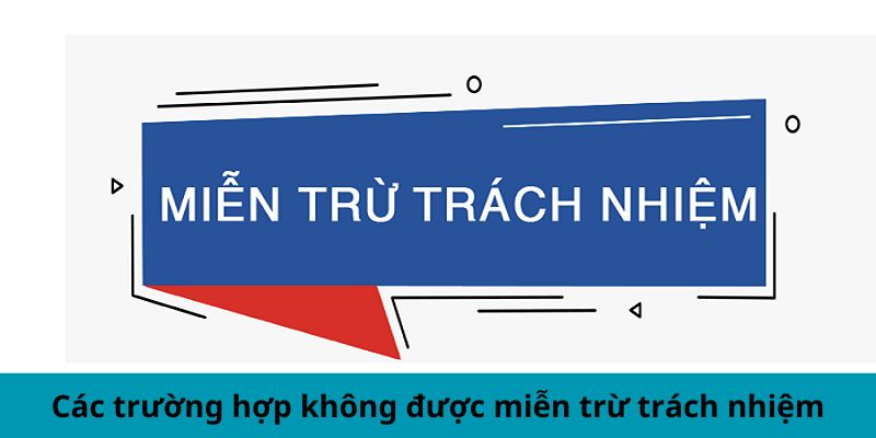 Những tình huống không thể miễn trừ trách nhiệm