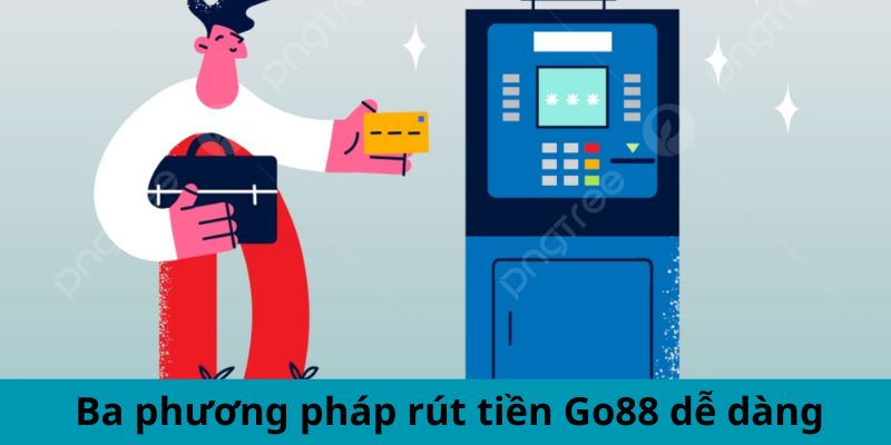 Ba phương pháp rút tiền Go88 dễ dàng 