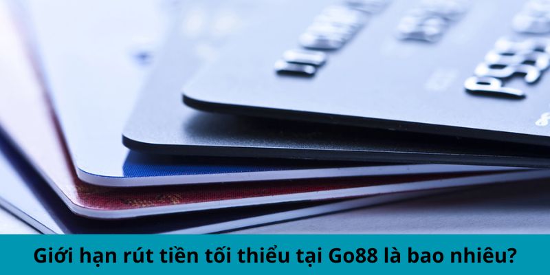 Giới hạn rút tiền tối thiểu tại Go88 là bao nhiêu?