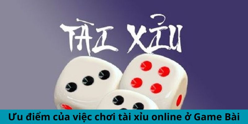 Ưu điểm của việc chơi tài xỉu online ở Game Bài